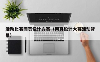 德阳活动比赛网页设计方案（网页设计大赛活动背景）